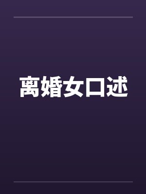 离婚女口述by佚名笔趣阁无弹窗