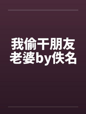 我偷干朋友老婆by佚名