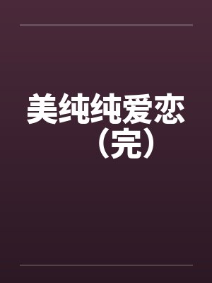 美纯纯爱恋（完）by佚名笔趣阁无弹窗
