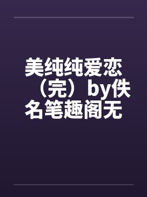 美纯纯爱恋（完）by佚名笔趣阁无弹窗