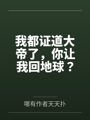 我都证道大帝了，你让我回地球？