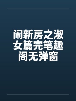 闹新房之淑女篇完笔趣阁无弹窗
