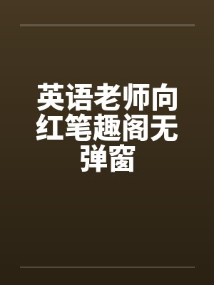 英语老师向红笔趣阁无弹窗