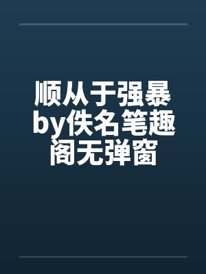顺从于强暴by佚名笔趣阁无弹窗