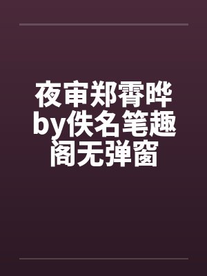 夜审郑霄晔by佚名笔趣阁无弹窗