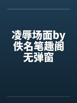 凌辱场面by佚名笔趣阁无弹窗