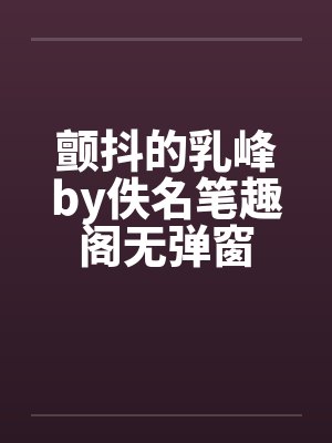 颤抖的乳峰by佚名笔趣阁无弹窗