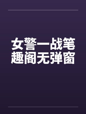 女警一战笔趣阁无弹窗
