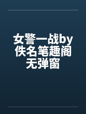 女警一战by佚名笔趣阁无弹窗