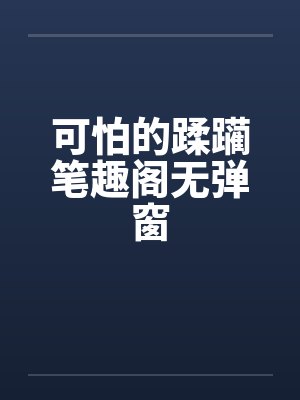 可怕的蹂躏笔趣阁无弹窗