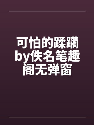 可怕的蹂躏by佚名笔趣阁无弹窗
