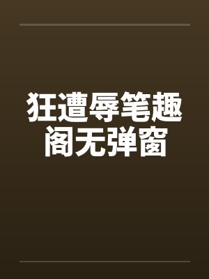 狂遭辱笔趣阁无弹窗