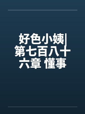好色小姨|第七百八十六章 懂事的姗姗（五更）by佚名