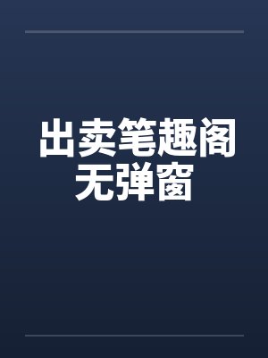 出卖笔趣阁无弹窗