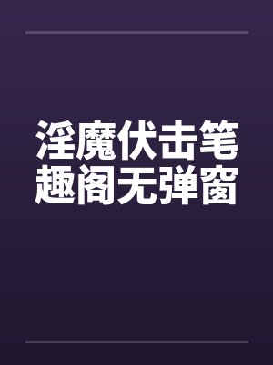 淫魔伏击笔趣阁无弹窗