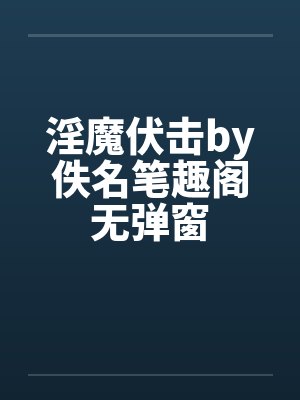 淫魔伏击by佚名笔趣阁无弹窗