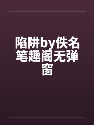 陷阱by佚名笔趣阁无弹窗