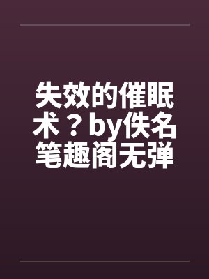 失效的催眠术？by佚名笔趣阁无弹窗