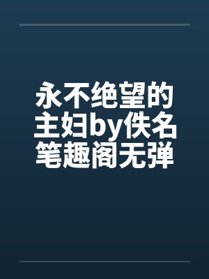 永不绝望的主妇by佚名笔趣阁无弹窗
