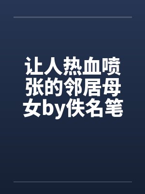让人热血喷张的邻居母女by佚名笔趣阁无弹窗