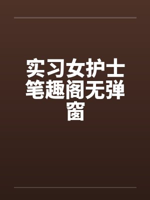 实习女护士笔趣阁无弹窗