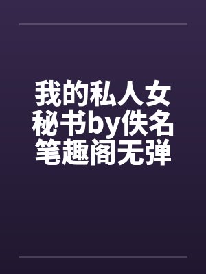 我的私人女秘书by佚名笔趣阁无弹窗