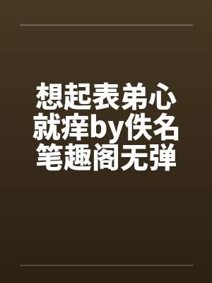 想起表弟心就痒by佚名笔趣阁无弹窗