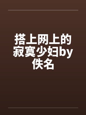 搭上网上的寂寞少妇by佚名