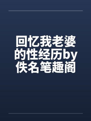 回忆我老婆的性经历by佚名笔趣阁无弹窗