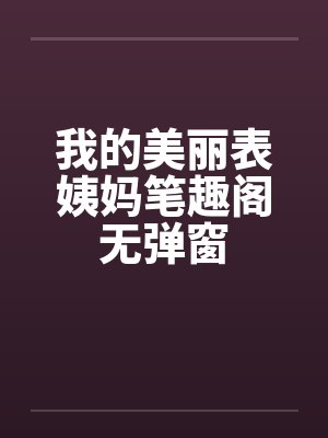 我的美丽表姨妈笔趣阁无弹窗