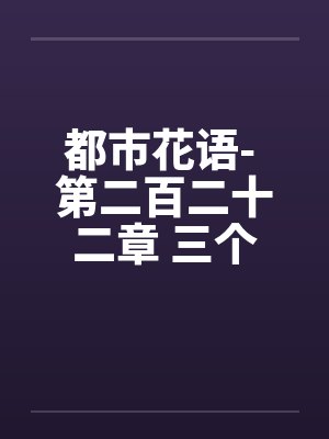 都市花语- 第二百二十二章 三个女人一台戏（一）笔趣阁无弹窗