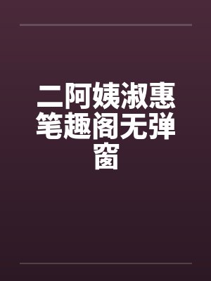二阿姨淑惠笔趣阁无弹窗