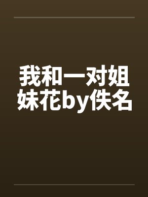 我和一对姐妹花by佚名