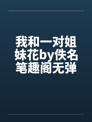 我和一对姐妹花by佚名笔趣阁无弹窗