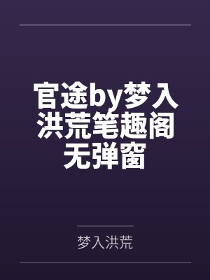 官途by梦入洪荒笔趣阁无弹窗