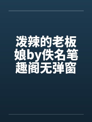 泼辣的老板娘by佚名笔趣阁无弹窗