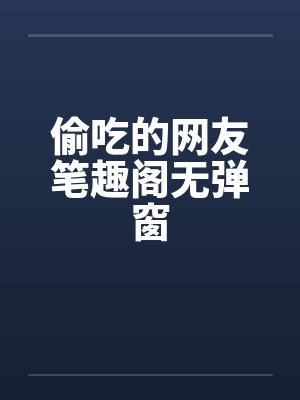 偷吃的网友笔趣阁无弹窗