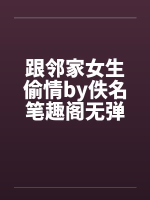 跟邻家女生偷情by佚名笔趣阁无弹窗