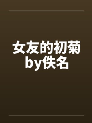 女友的初菊by佚名