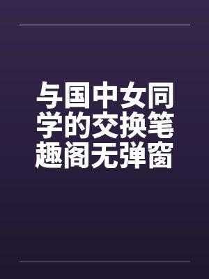 与国中女同学的交换笔趣阁无弹窗