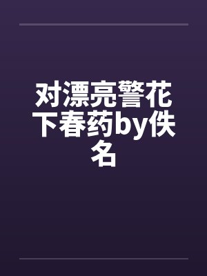 对漂亮警花下春药by佚名