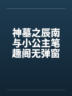神墓之辰南与小公主笔趣阁无弹窗