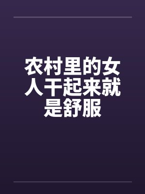 农村里的女人干起来就是舒服笔趣阁无弹窗