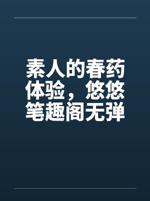素人的春药体验，悠悠笔趣阁无弹窗
