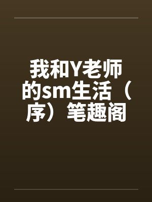 我和Y老师的sm生活（序）笔趣阁无弹窗