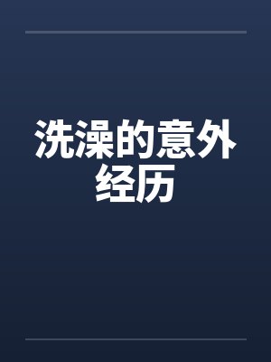 洗澡的意外经历笔趣阁无弹窗