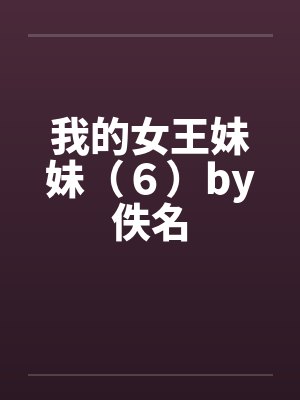 我的女王妹妹（６）by佚名