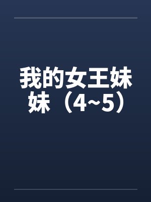 我的女王妹妹（4~5）