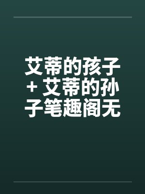 艾蒂的孩子+ 艾蒂的孙子笔趣阁无弹窗