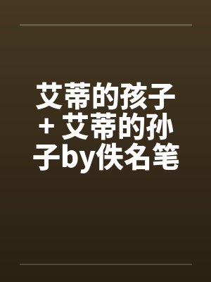 艾蒂的孩子+ 艾蒂的孙子by佚名笔趣阁无弹窗